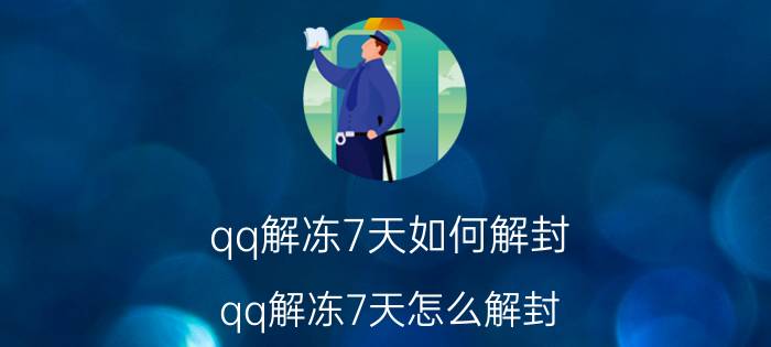 qq解冻7天如何解封 qq解冻7天怎么解封